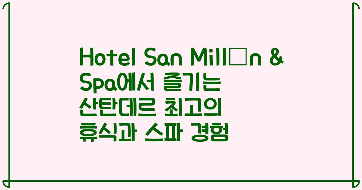 Hotel San Millán & Spa에서 즐기는 산탄데르 최고의 휴식과 스파 경험