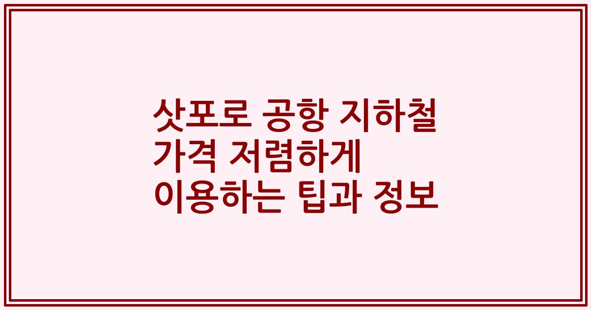 삿포로 공항 지하철 가격 저렴하게 이용하는 팁과 정보