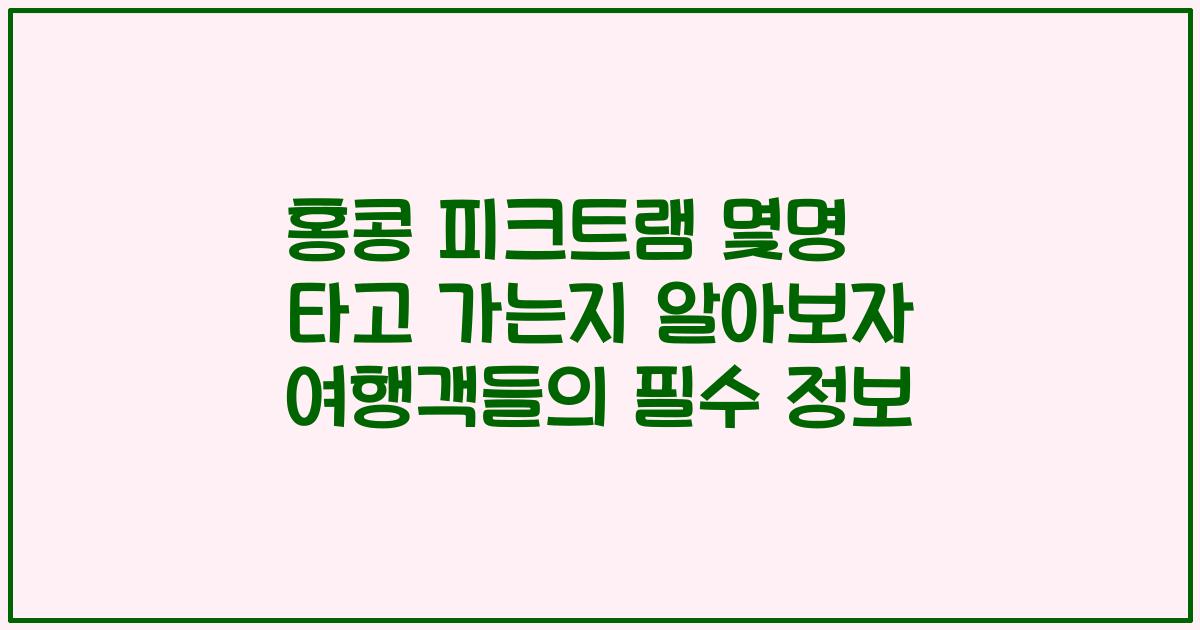 홍콩 피크트램 몇명 타고 가는지 알아보자 여행객들의 필수 정보