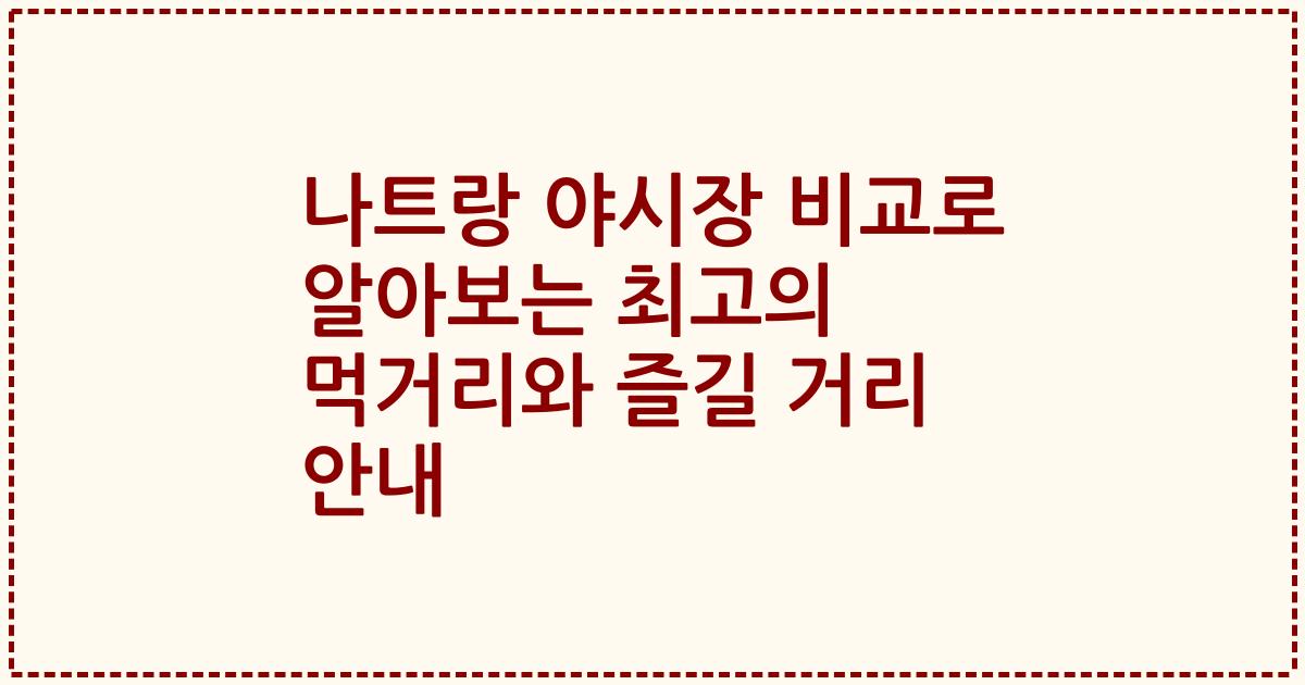 나트랑 야시장 비교로 알아보는 최고의 먹거리와 즐길 거리 안내