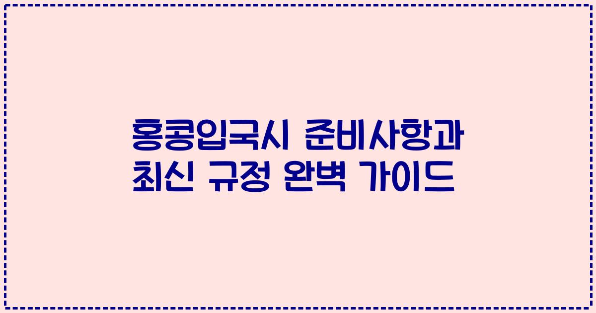 홍콩입국시 준비사항과 최신 규정 완벽 가이드