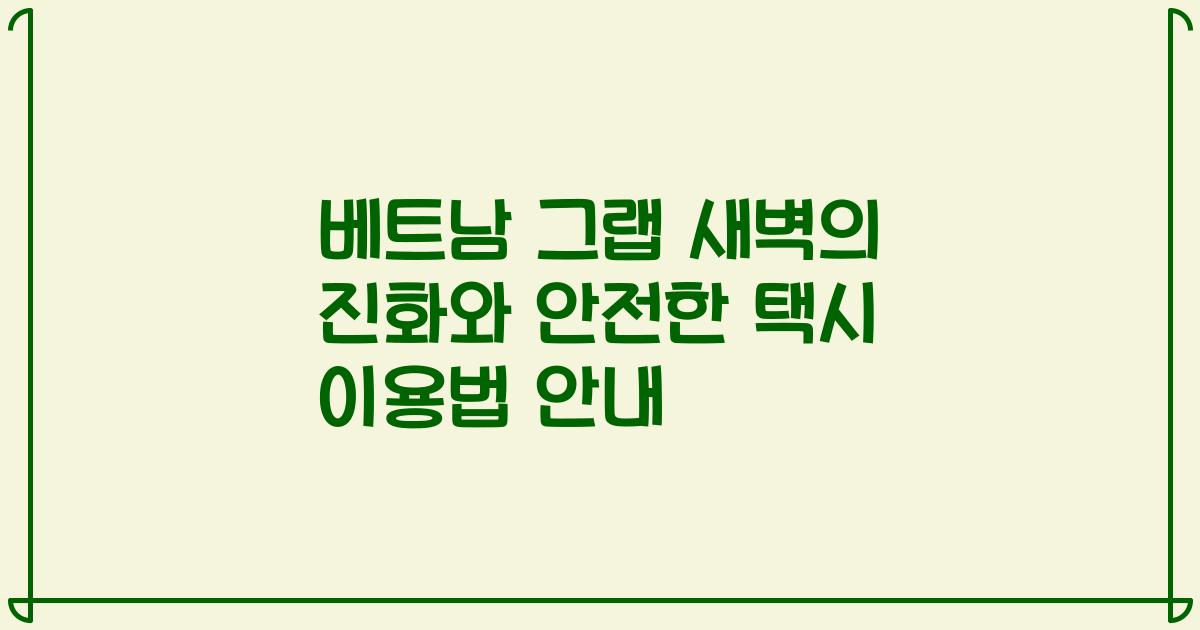 베트남 그랩 새벽의 진화와 안전한 택시 이용법 안내