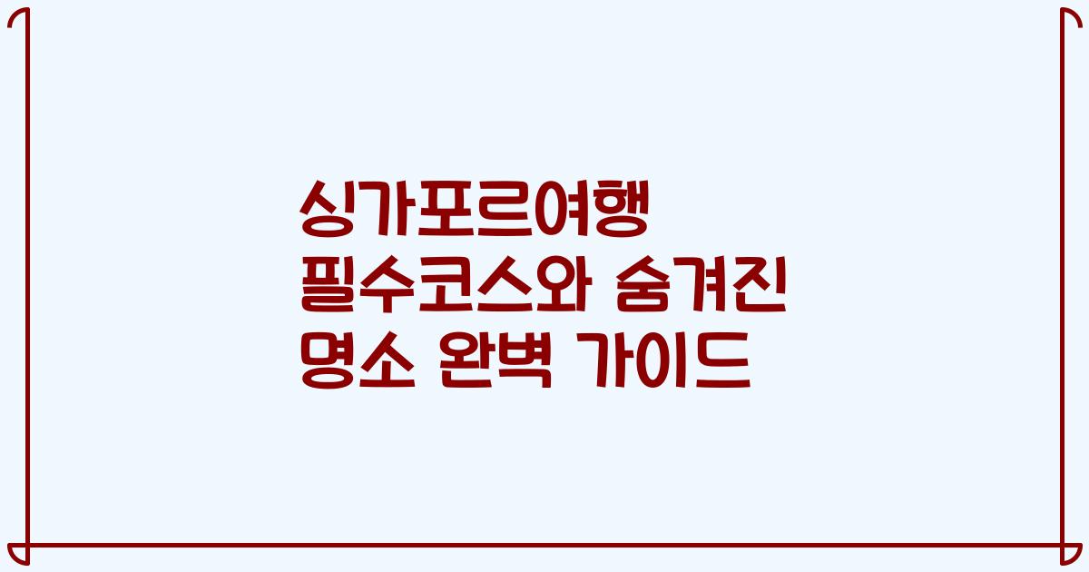 싱가포르여행 필수코스와 숨겨진 명소 완벽 가이드