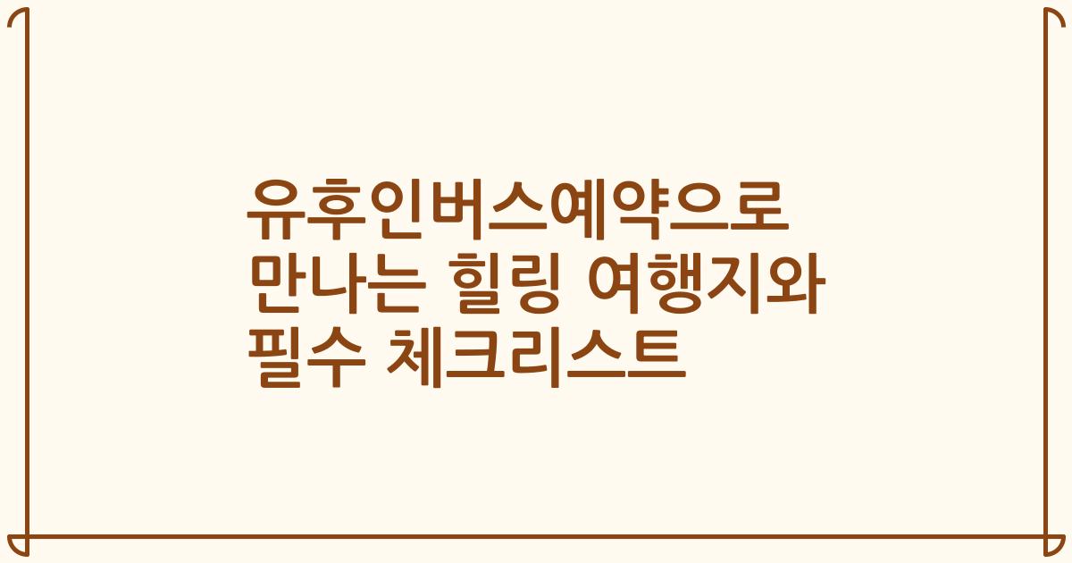 유후인버스예약으로 만나는 힐링 여행지와 필수 체크리스트
