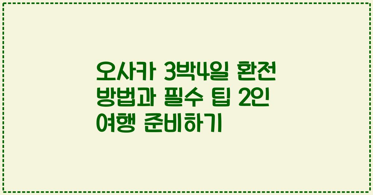 오사카 3박4일 환전 방법과 필수 팁 2인 여행 준비하기