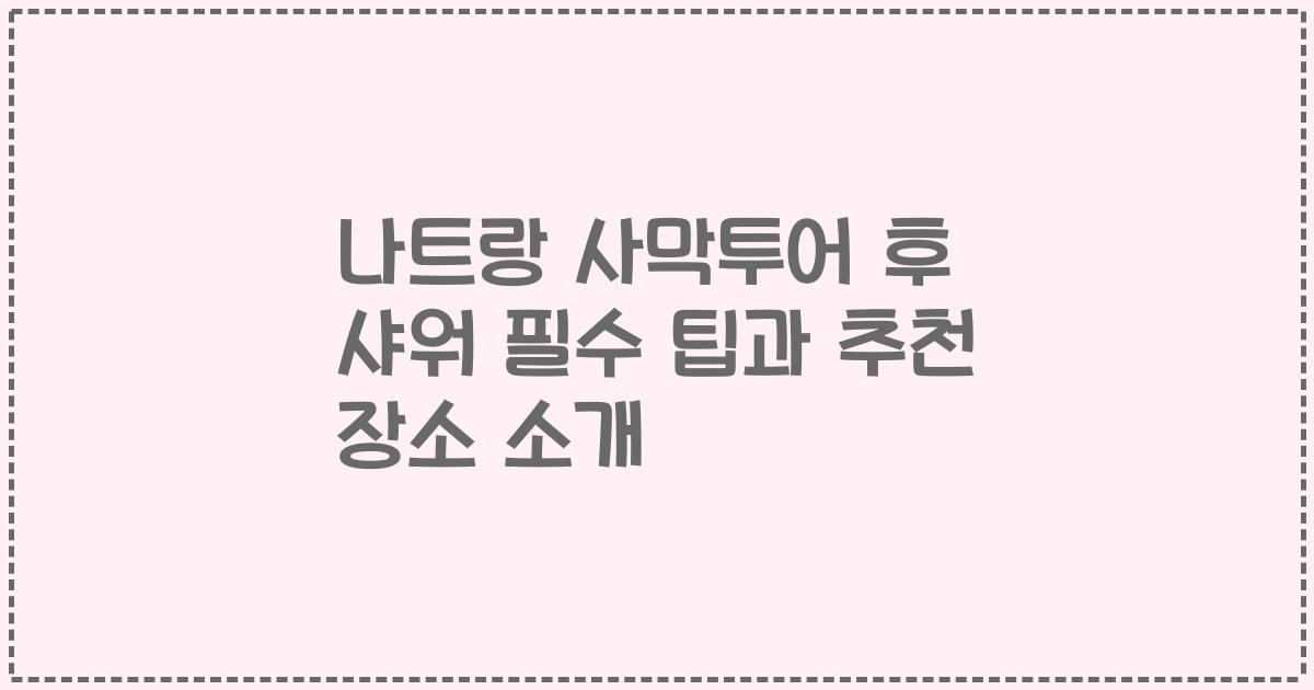 나트랑 사막투어 후 샤워 필수 팁과 추천 장소 소개
