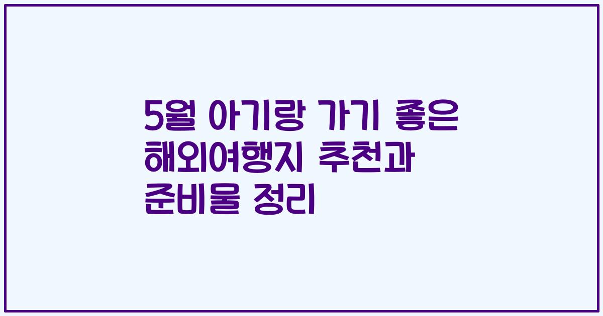 5월 아기랑 가기 좋은 해외여행지 추천과 준비물 정리