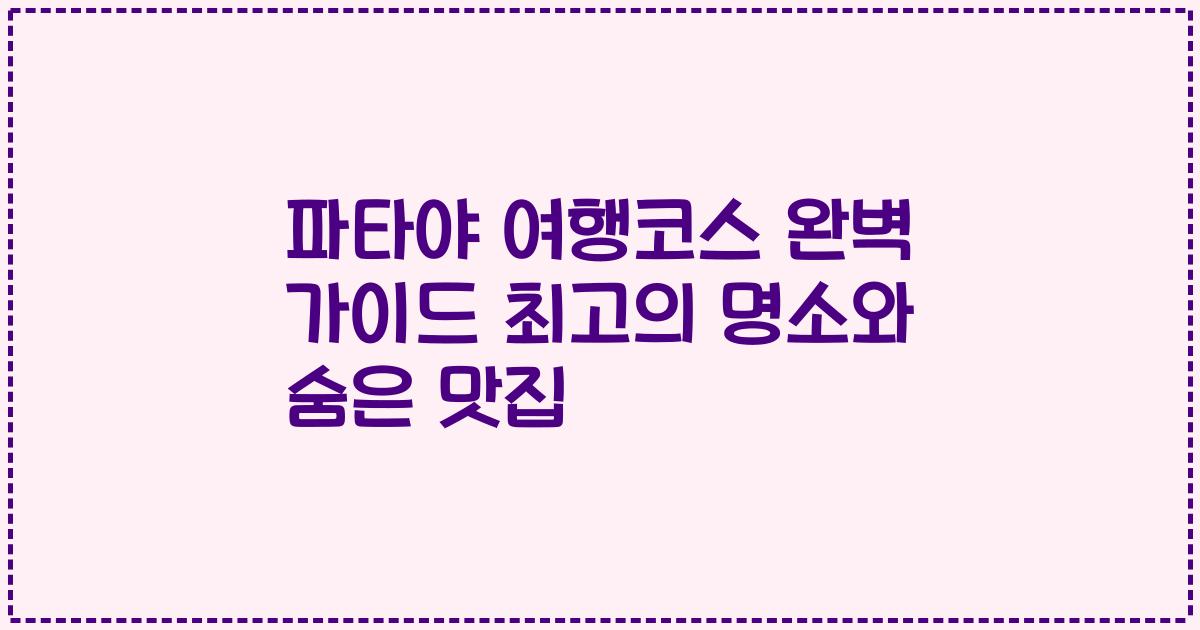 파타야 여행코스 완벽 가이드 최고의 명소와 숨은 맛집