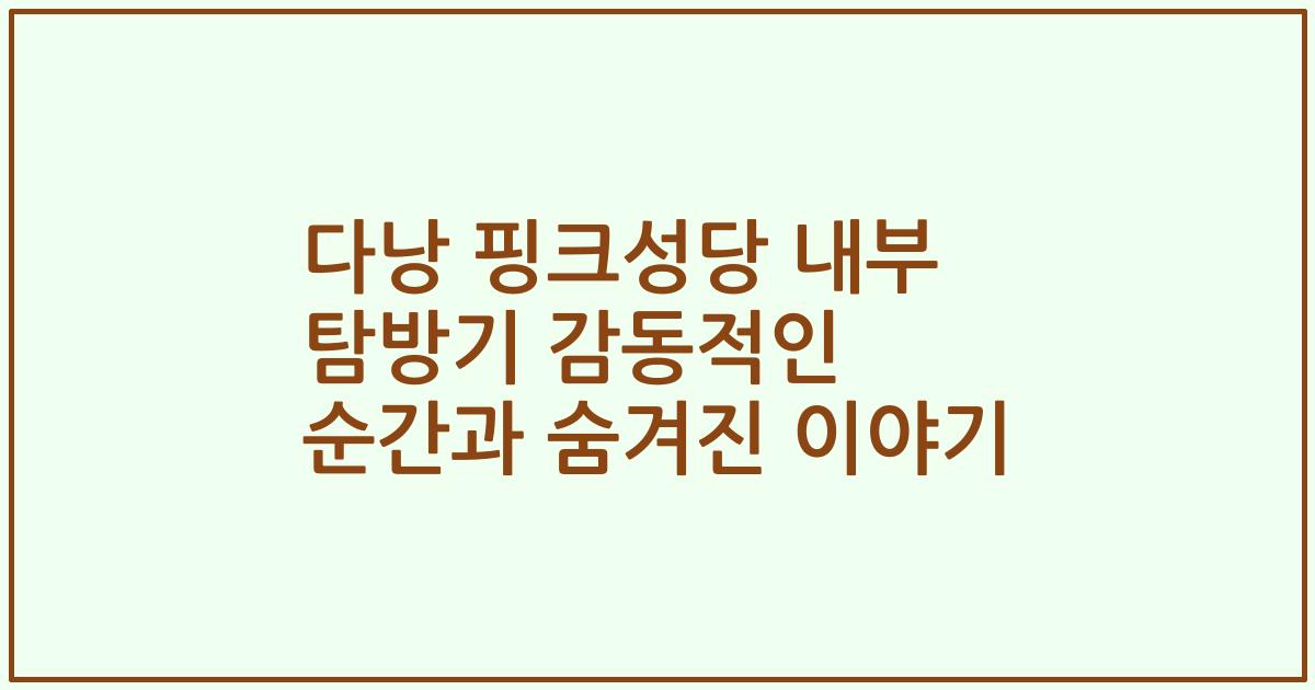 다낭 핑크성당 내부 탐방기 감동적인 순간과 숨겨진 이야기
