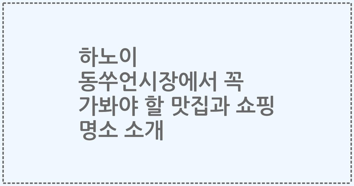 하노이 동쑤언시장에서 꼭 가봐야 할 맛집과 쇼핑 명소 소개
