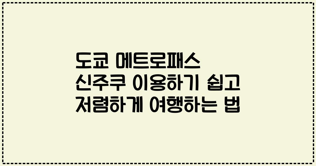 도쿄 메트로패스 신주쿠 이용하기 쉽고 저렴하게 여행하는 법