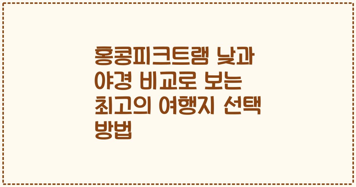 홍콩피크트램 낮과 야경 비교로 보는 최고의 여행지 선택 방법