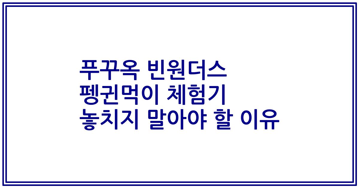 푸꾸옥 빈원더스 펭귄먹이 체험기 놓치지 말아야 할 이유