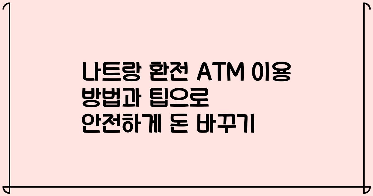 나트랑 환전 ATM 이용 방법과 팁으로 안전하게 돈 바꾸기