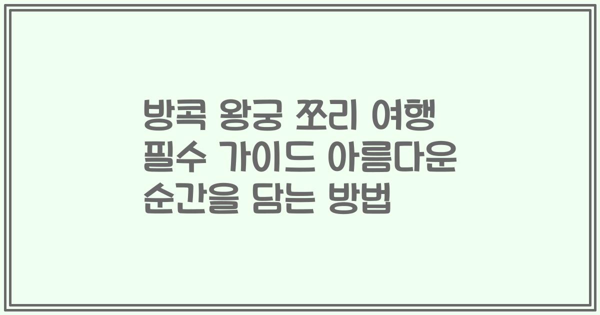 방콕 왕궁 쪼리 여행 필수 가이드 아름다운 순간을 담는 방법