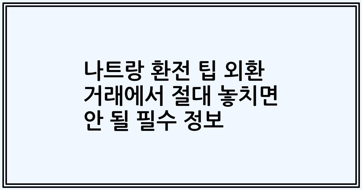 나트랑 환전 팁 외환 거래에서 절대 놓치면 안 될 필수 정보