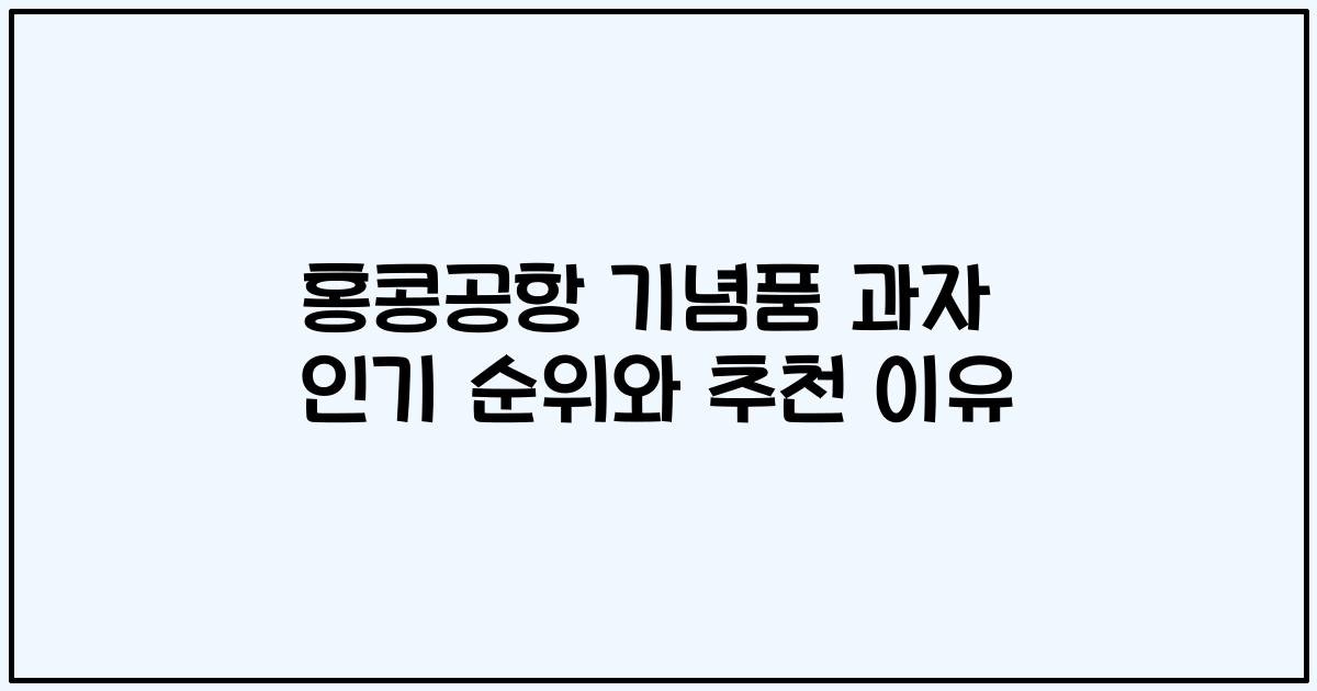 홍콩공항 기념품 과자 인기 순위와 추천 이유