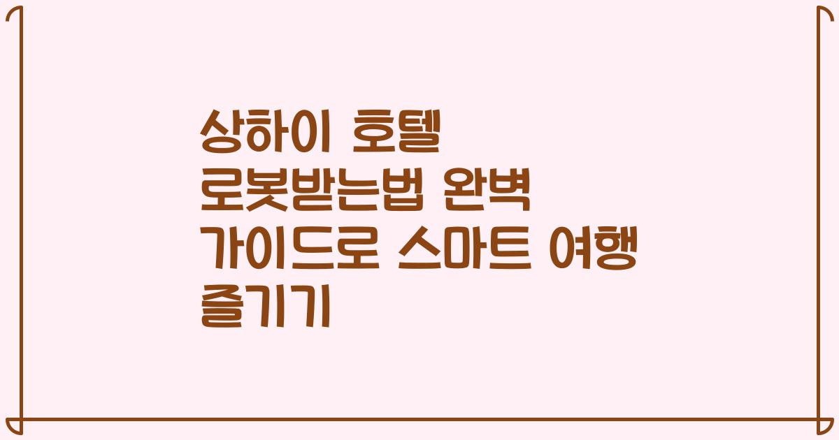 상하이 호텔 로봇받는법 완벽 가이드로 스마트 여행 즐기기