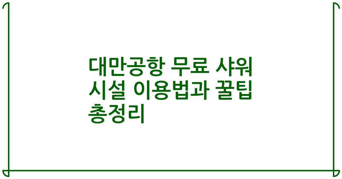 대만공항 무료 샤워 시설 이용법과 꿀팁 총정리