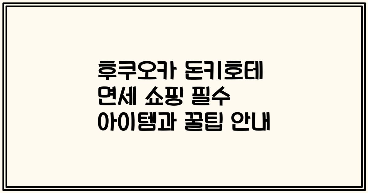 후쿠오카 돈키호테 면세 쇼핑 필수 아이템과 꿀팁 안내