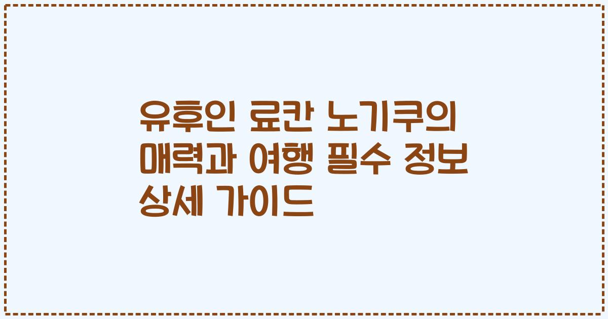 유후인 료칸 노기쿠의 매력과 여행 필수 정보 상세 가이드
