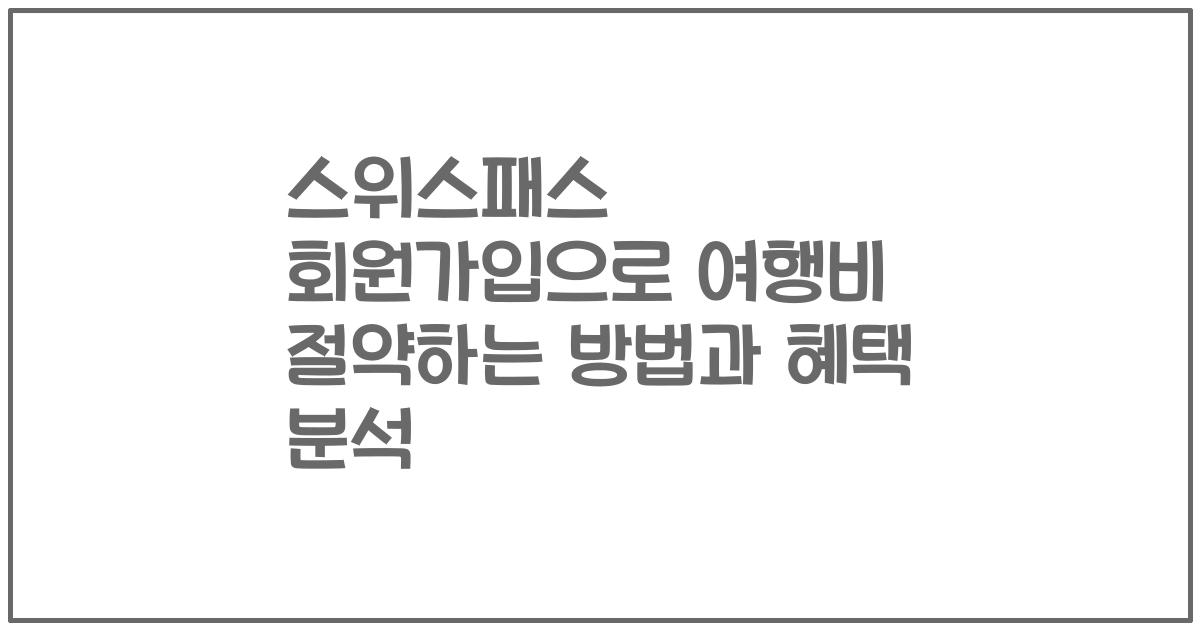 스위스패스 회원가입으로 여행비 절약하는 방법과 혜택 분석