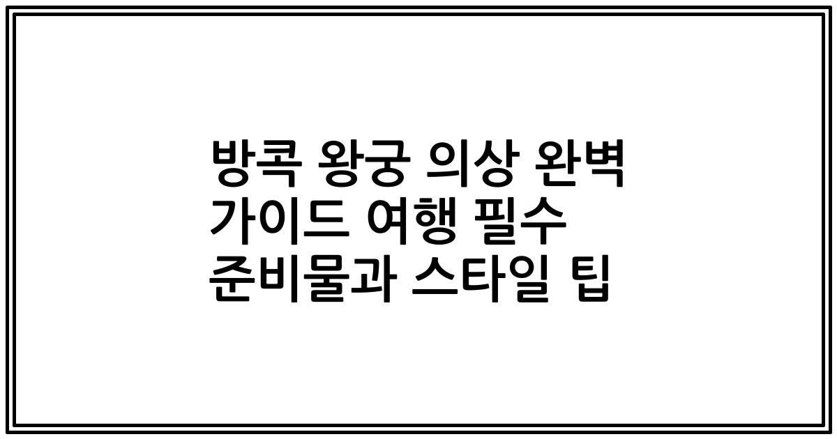 방콕 왕궁 의상 완벽 가이드 여행 필수 준비물과 스타일 팁