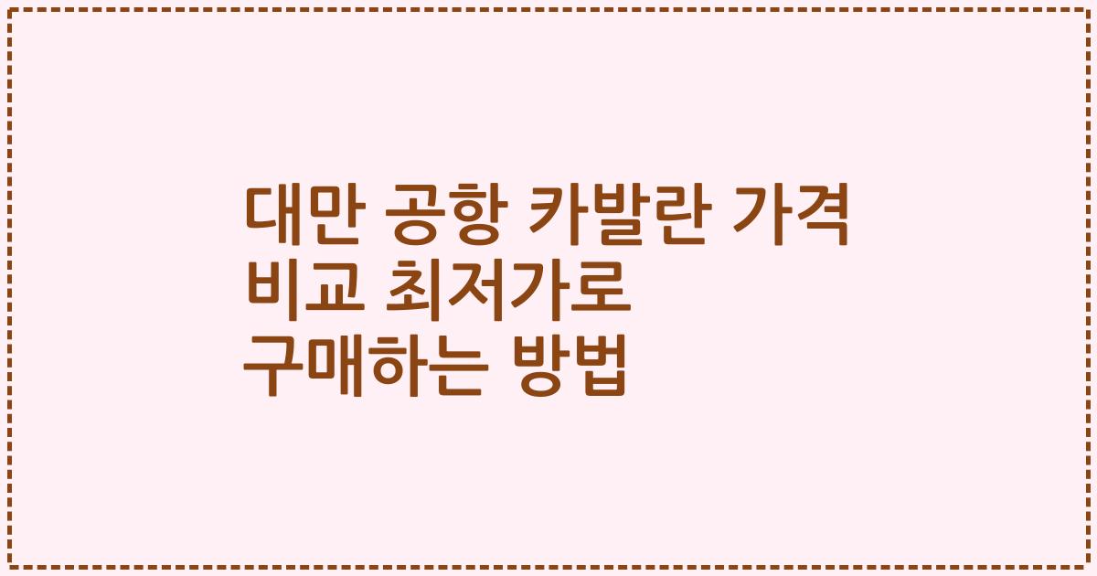 대만 공항 카발란 가격 비교 최저가로 구매하는 방법