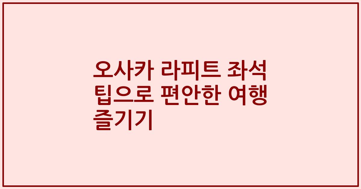 오사카 라피트 좌석 팁으로 편안한 여행 즐기기