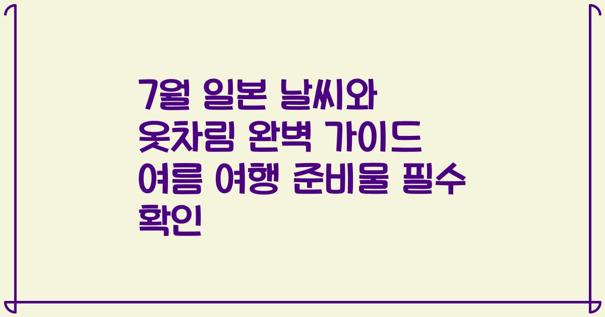 7월 일본 날씨와 옷차림 완벽 가이드 여름 여행 준비물 필수 확인