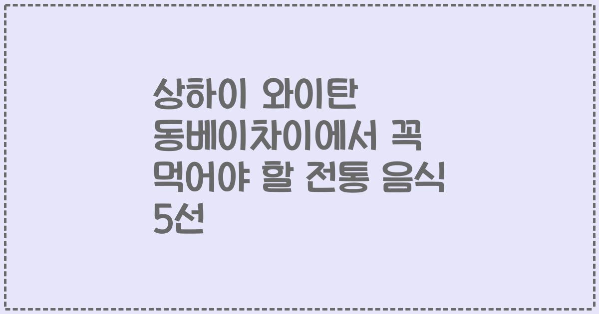 상하이 와이탄 동베이차이에서 꼭 먹어야 할 전통 음식 5선