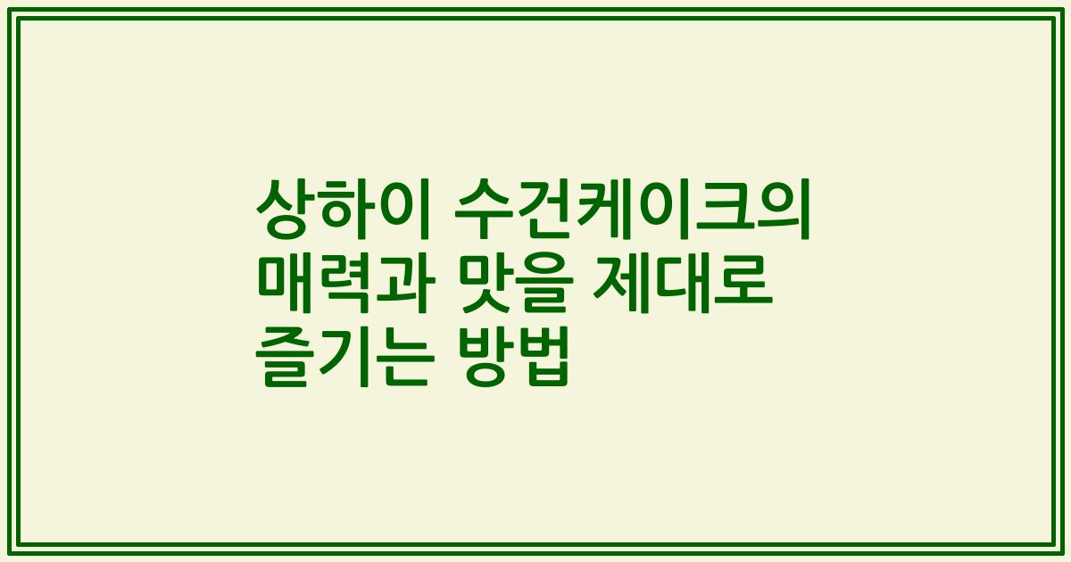 상하이 수건케이크의 매력과 맛을 제대로 즐기는 방법