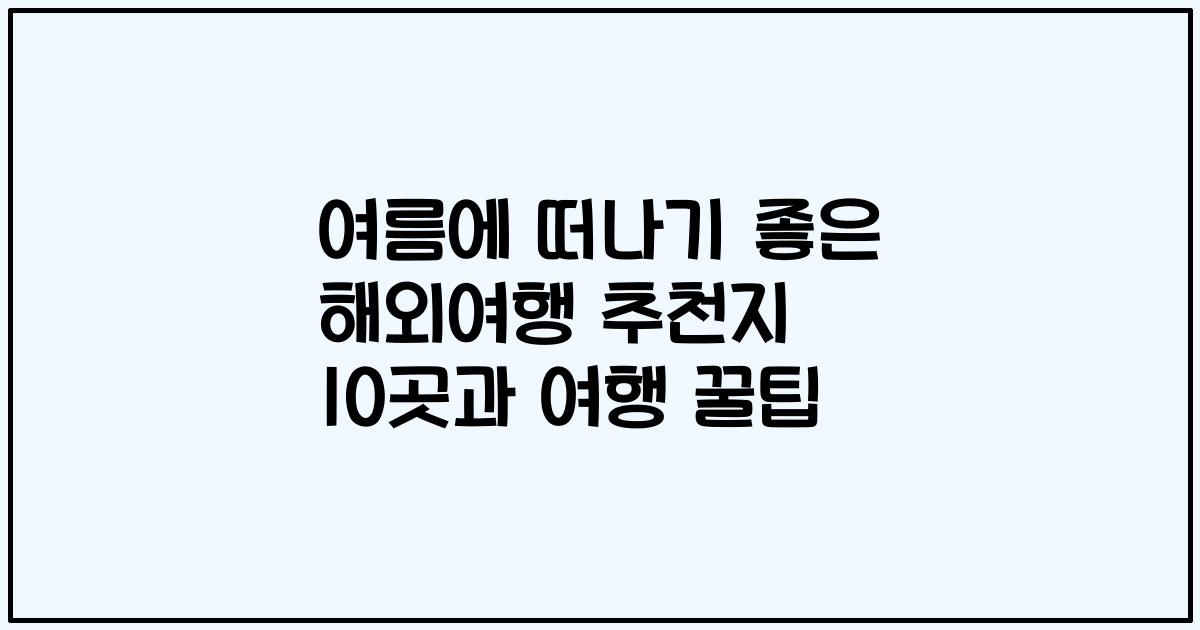 여름에 떠나기 좋은 해외여행 추천지 10곳과 여행 꿀팁