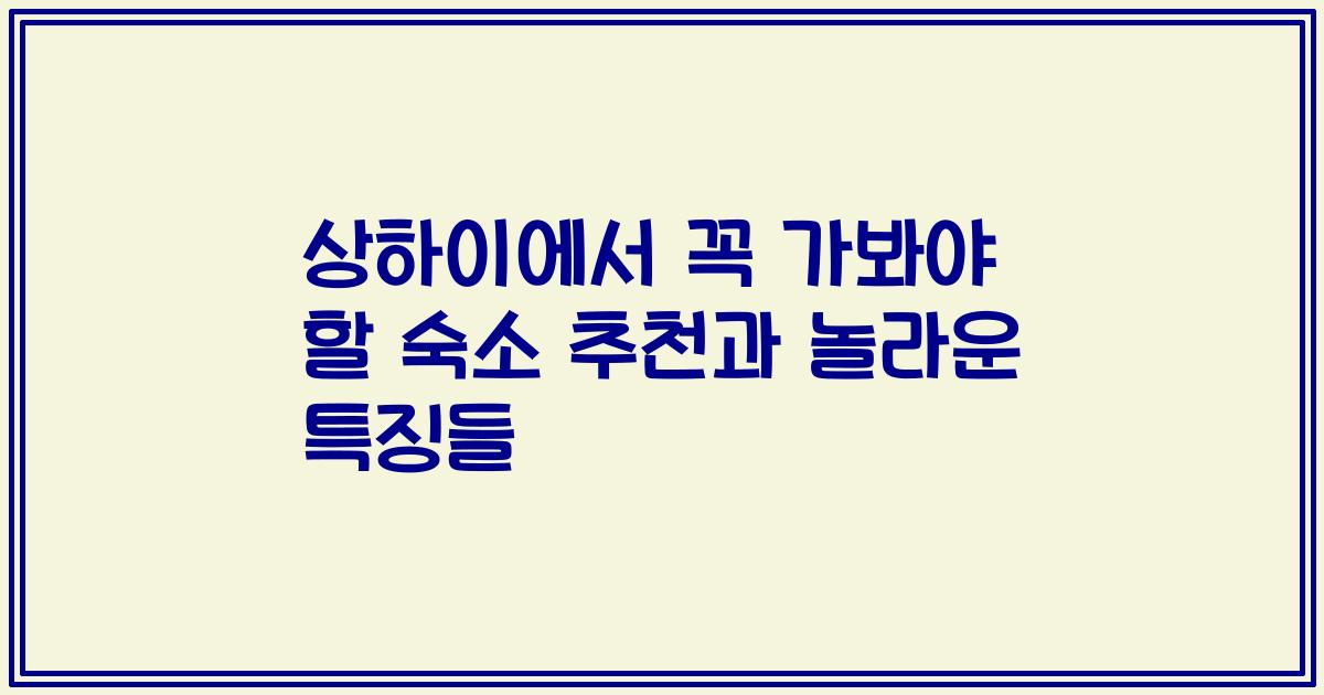 상하이에서 꼭 가봐야 할 숙소 추천과 놀라운 특징들