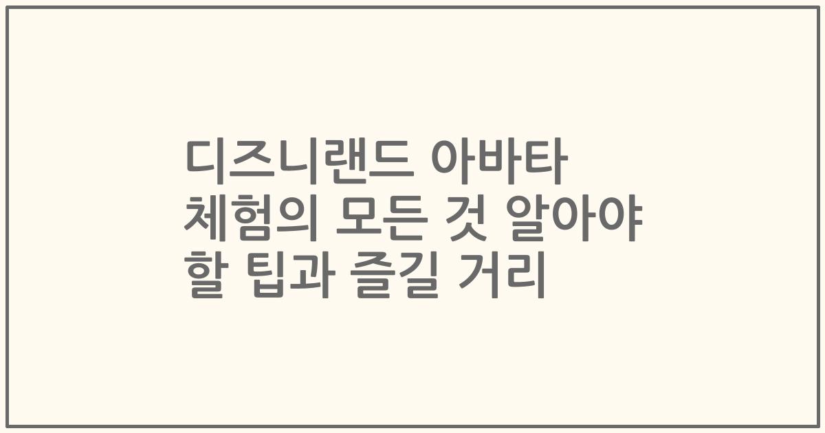 디즈니랜드 아바타 체험의 모든 것 알아야 할 팁과 즐길 거리