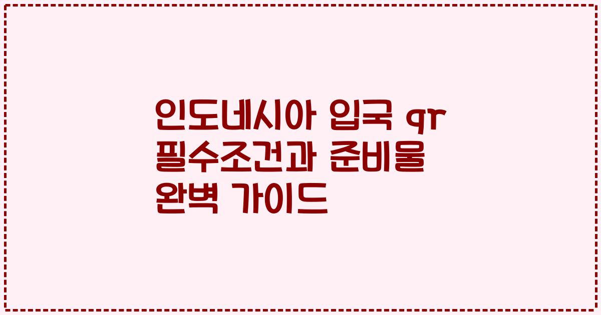 인도네시아 입국 qr 필수조건과 준비물 완벽 가이드