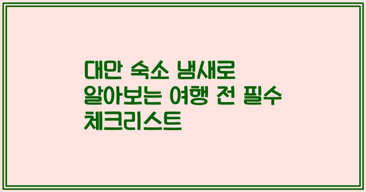 대만 숙소 냄새로 알아보는 여행 전 필수 체크리스트