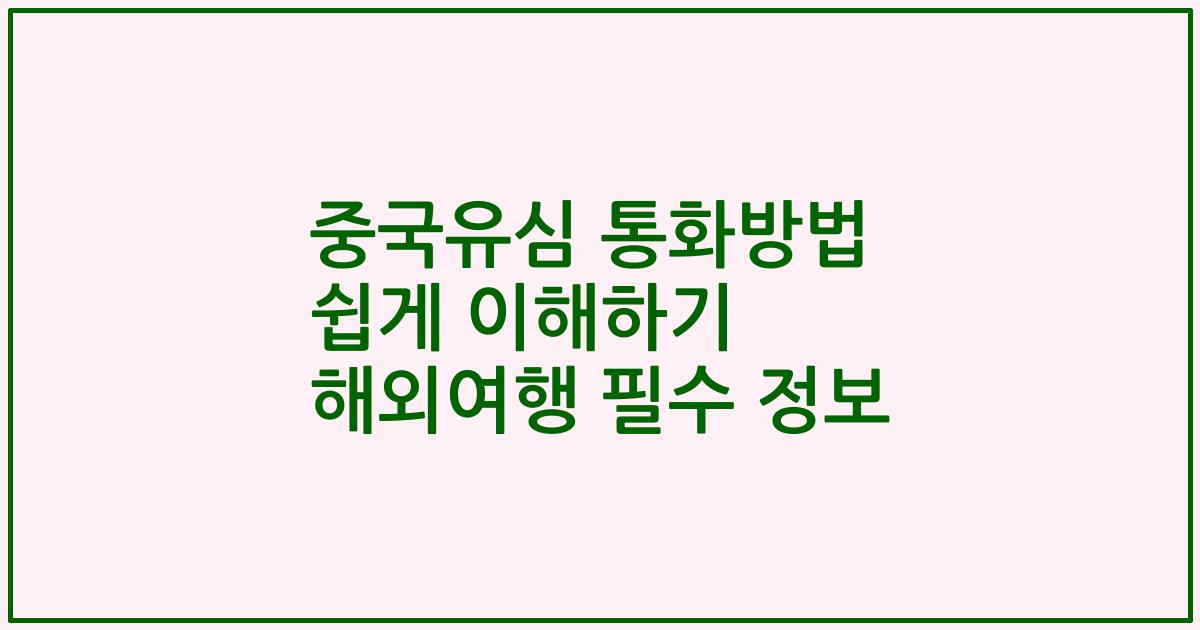 중국유심 통화방법 쉽게 이해하기 해외여행 필수 정보