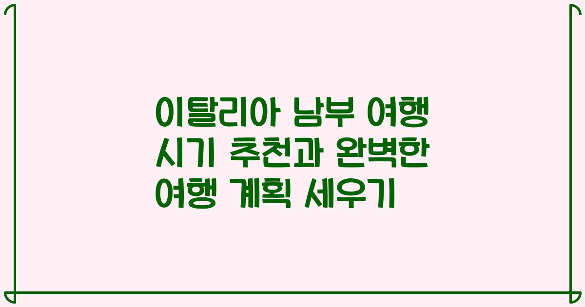 이탈리아 남부 여행 시기 추천과 완벽한 여행 계획 세우기