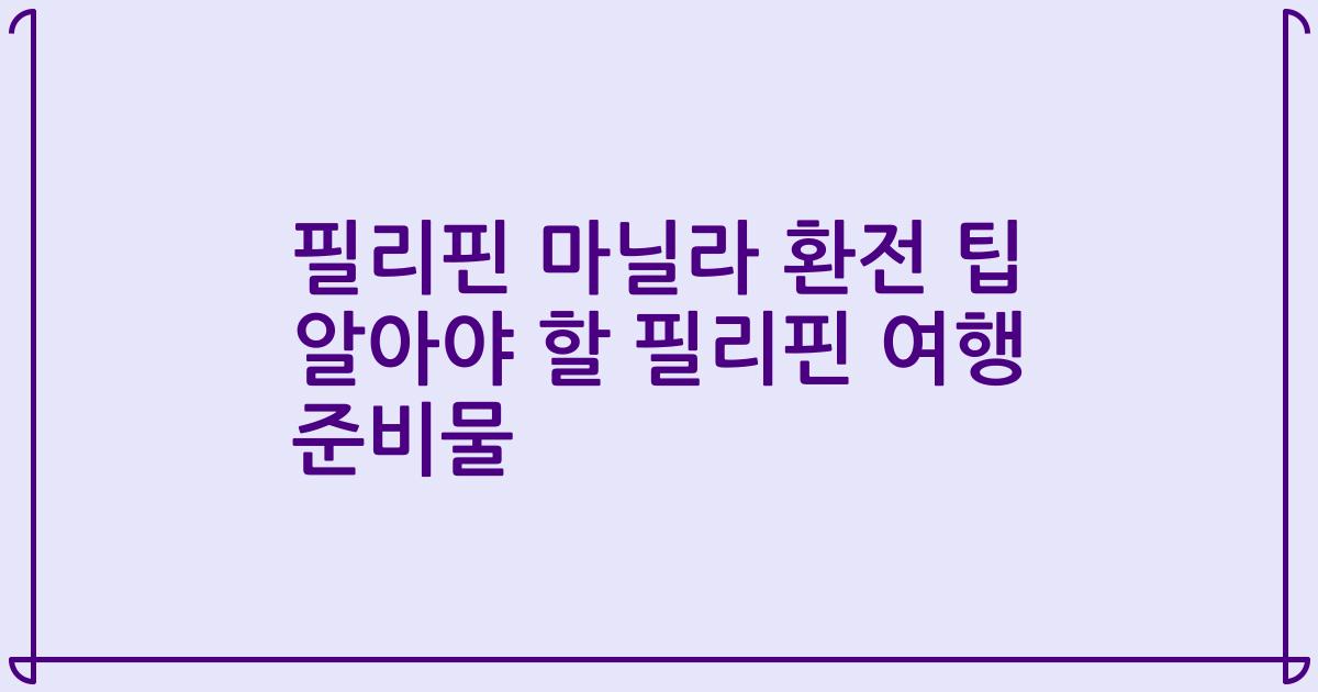 필리핀 마닐라 환전 팁 알아야 할 필리핀 여행 준비물