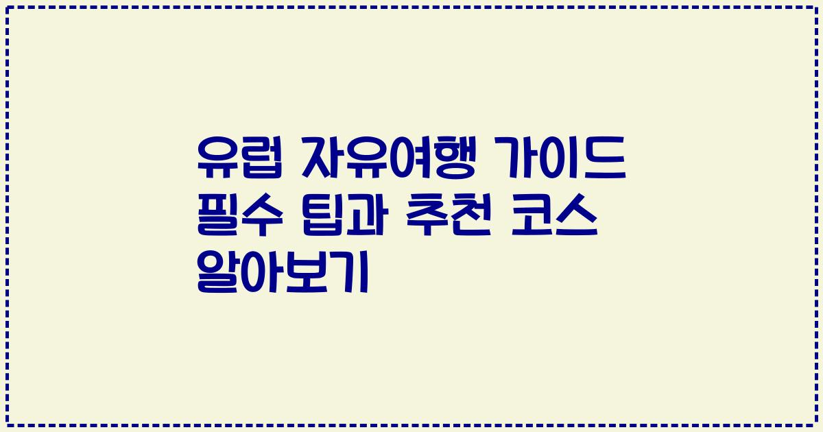 유럽 자유여행 가이드 필수 팁과 추천 코스 알아보기