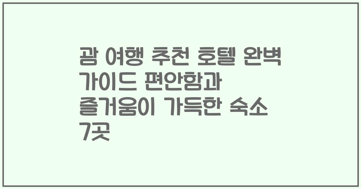 괌 여행 추천 호텔 완벽 가이드 편안함과 즐거움이 가득한 숙소 7곳