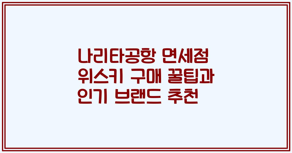 나리타공항 면세점 위스키 구매 꿀팁과 인기 브랜드 추천