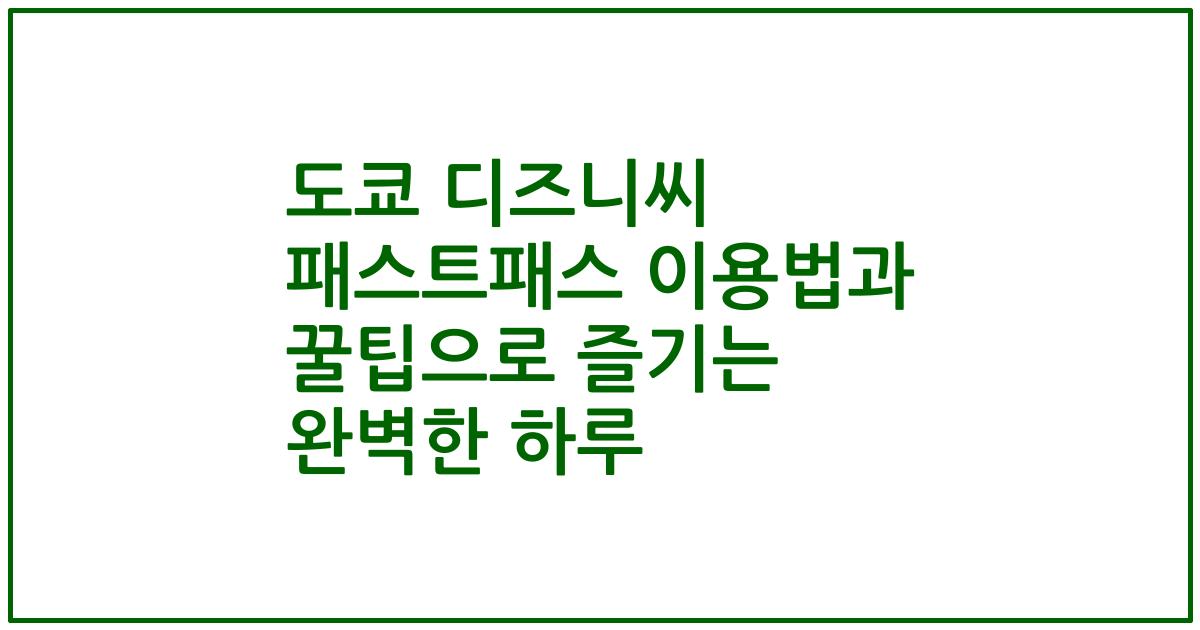 도쿄 디즈니씨 패스트패스 이용법과 꿀팁으로 즐기는 완벽한 하루