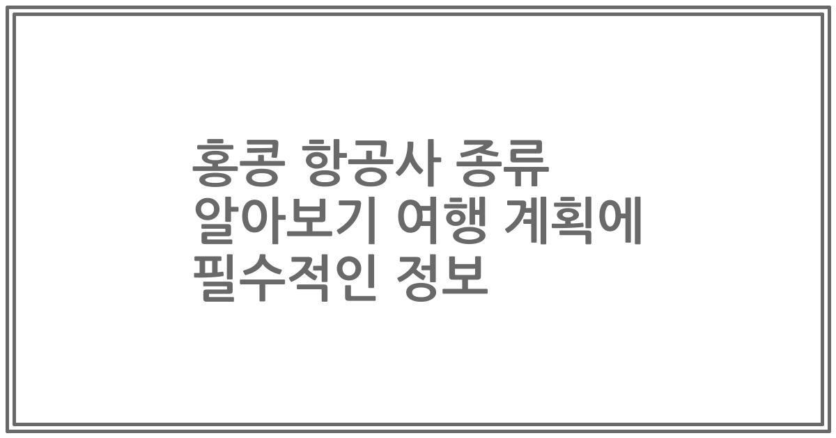 홍콩 항공사 종류 알아보기 여행 계획에 필수적인 정보