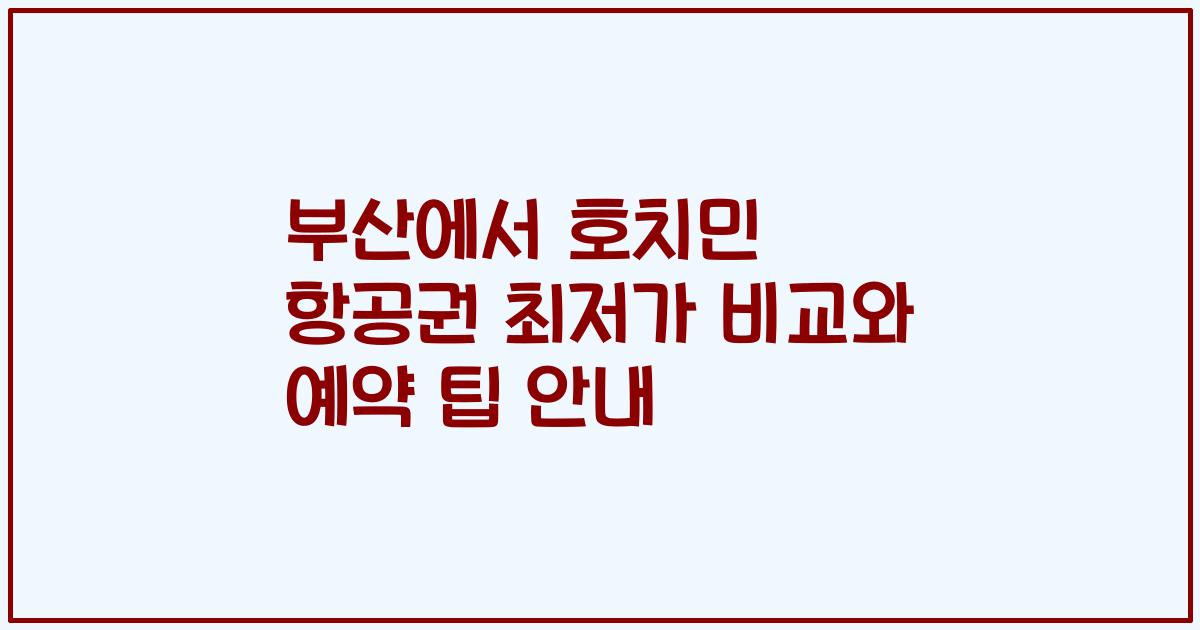 부산에서 호치민 항공권 최저가 비교와 예약 팁 안내