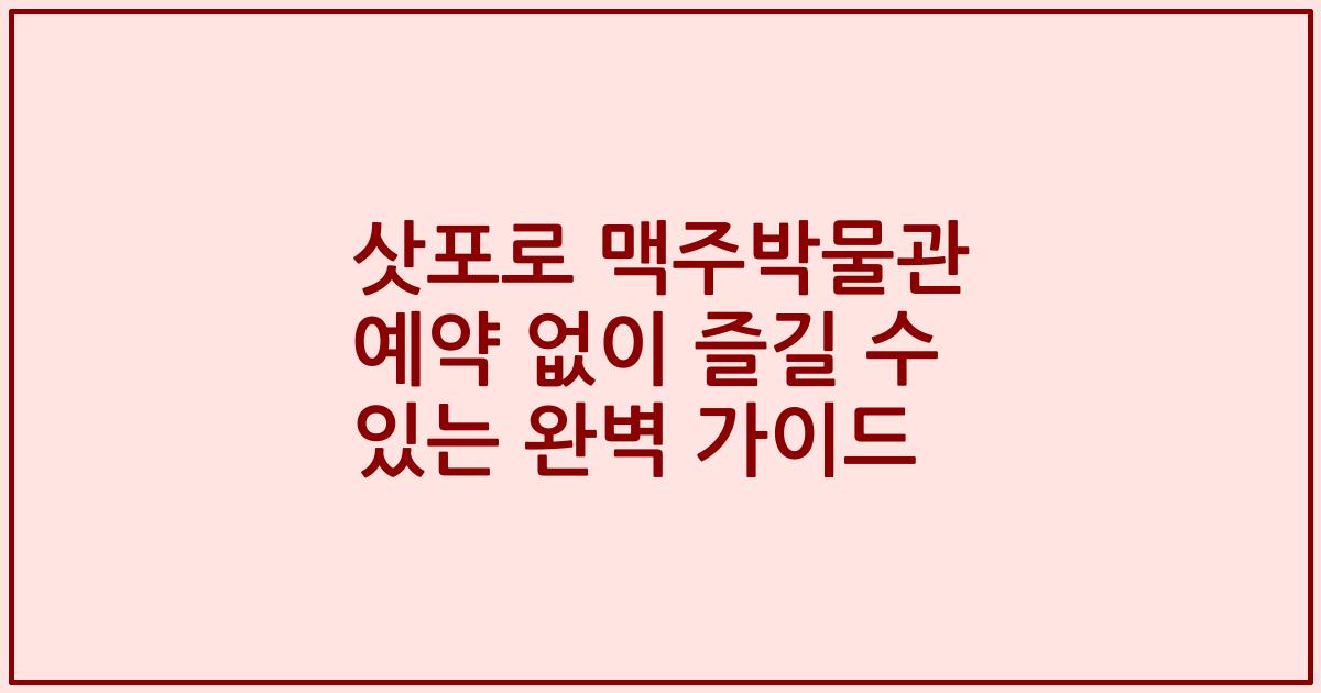 삿포로 맥주박물관 예약 없이 즐길 수 있는 완벽 가이드