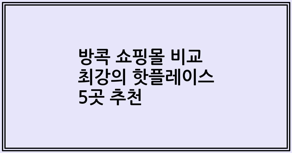 방콕 쇼핑몰 비교 최강의 핫플레이스 5곳 추천
