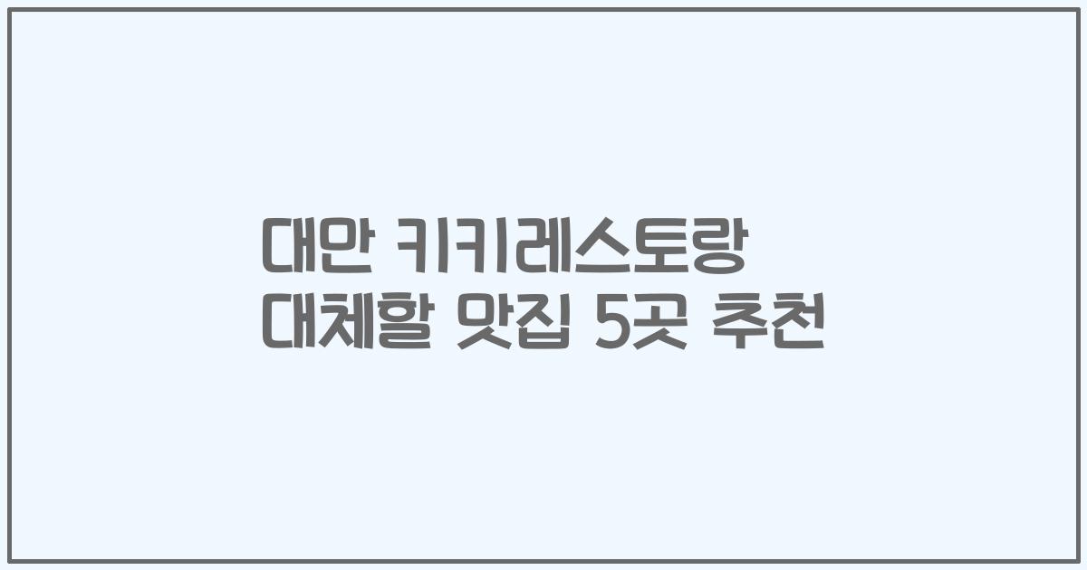 대만 키키레스토랑 대체할 맛집 5곳 추천
