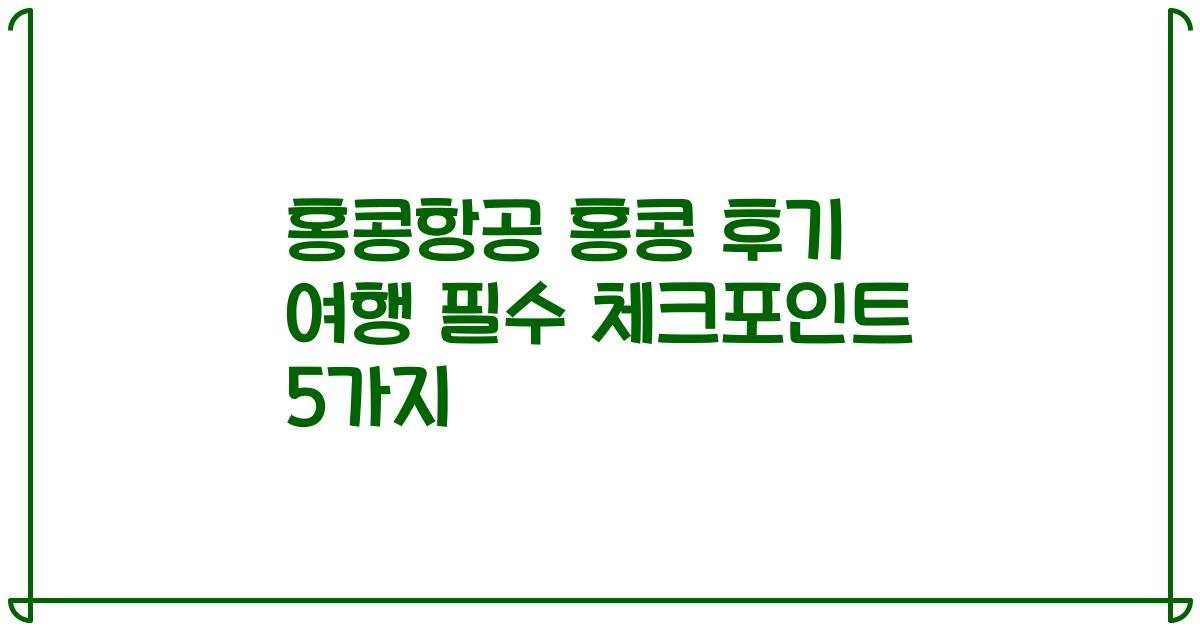 홍콩항공 홍콩 후기 여행 필수 체크포인트 5가지
